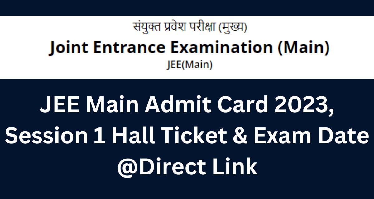 JEE Main Admit Card 2023, Session 1 Hall Ticket & Exam Date @Direct Link