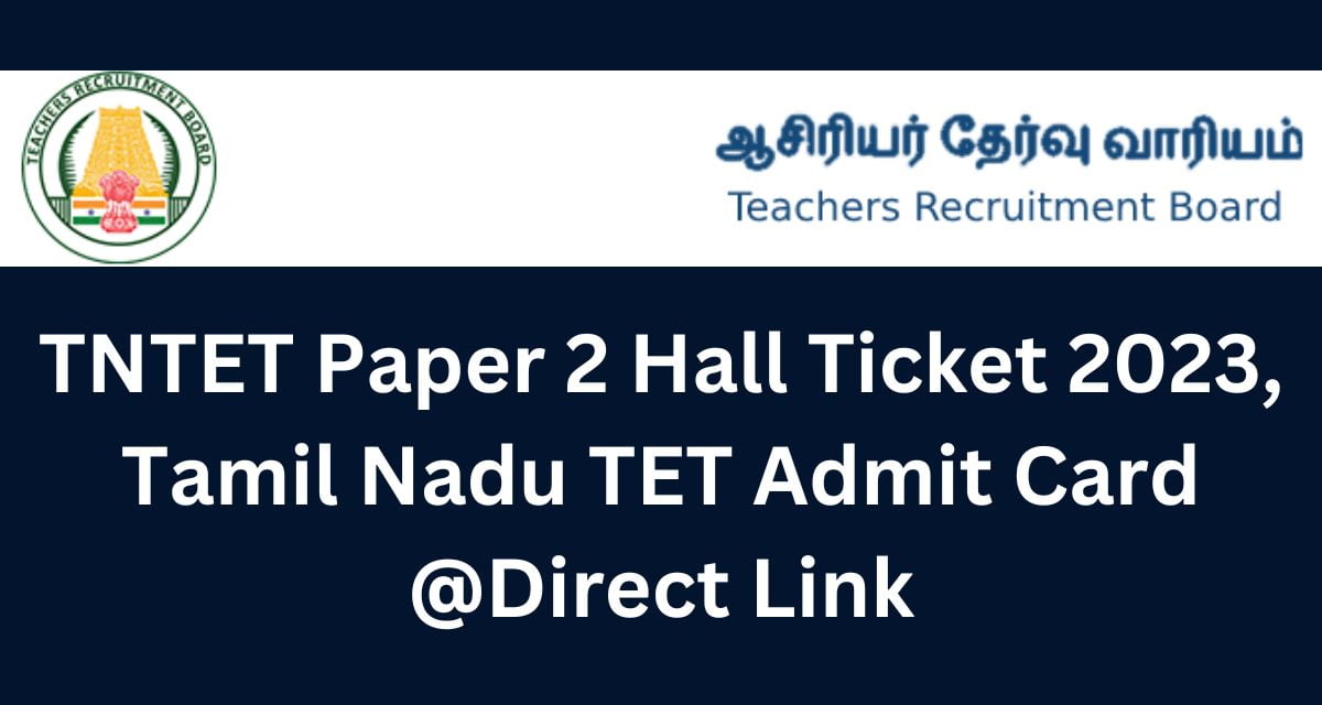 TNTET Paper 2 Hall Ticket 2023, Tamil Nadu TET Admit Card @Direct Link