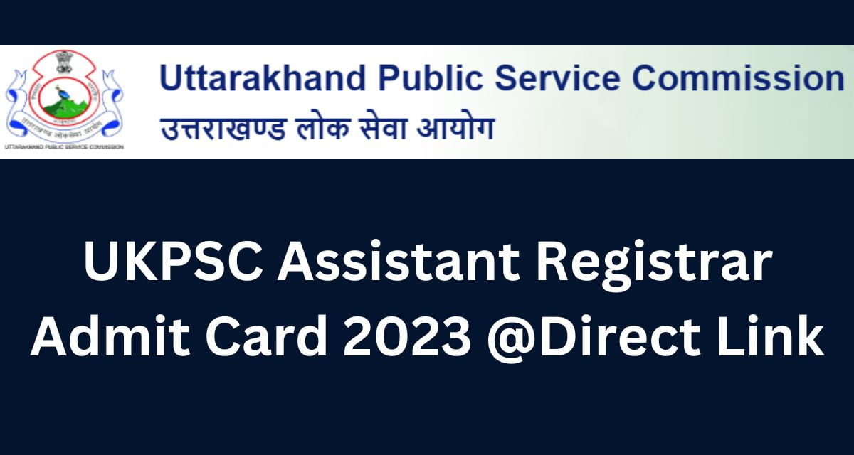 UKPSC Assistant Registrar Admit Card 2023 @Direct Link