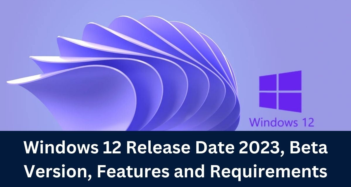 Windows 12 Release Date 2023, Beta Version, Features and Requirements