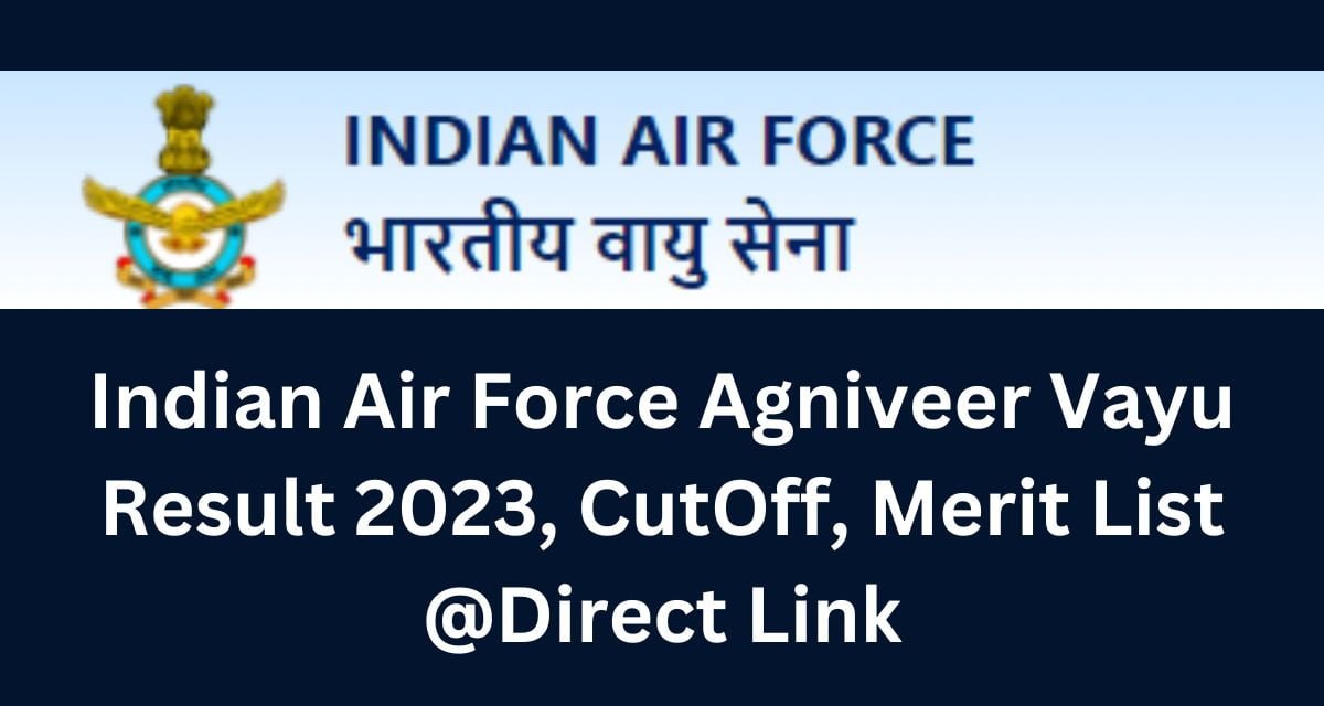 Indian Air Force Agniveer Vayu Result 2023, CutOff, Merit List @Direct Link