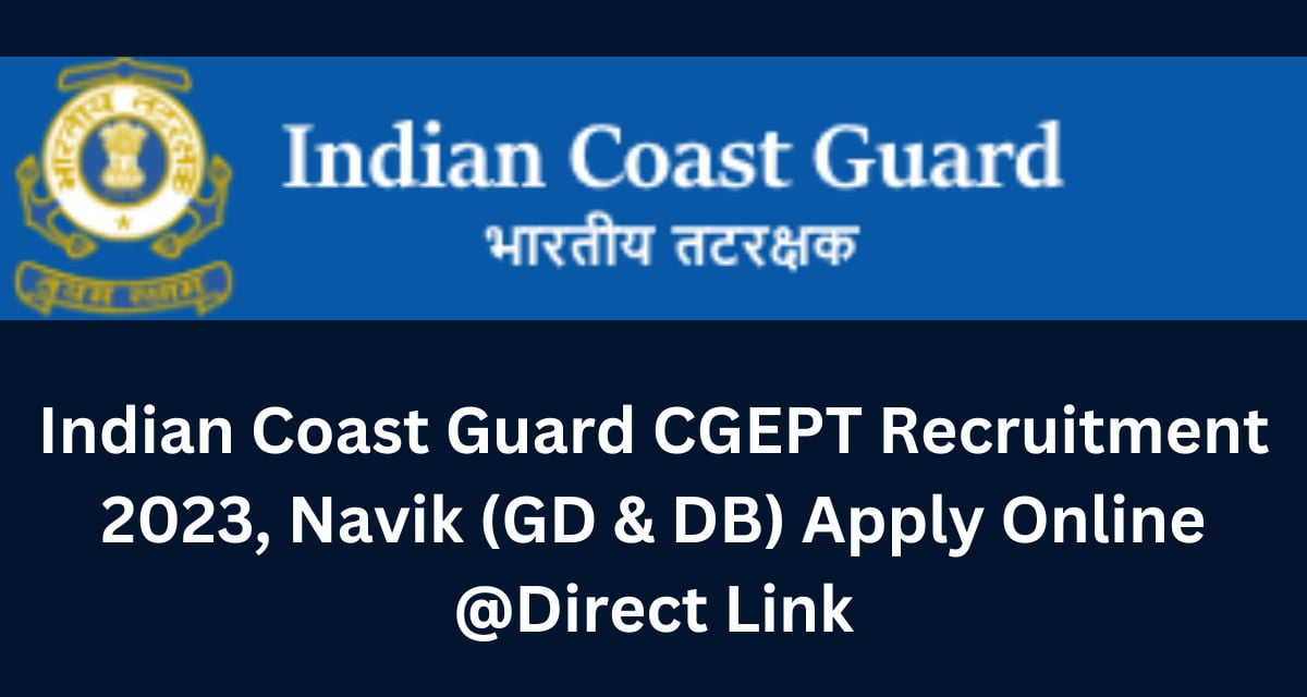 Indian Coast Guard CGEPT Recruitment 2023, Navik (GD & DB) Apply Online @Direct Link