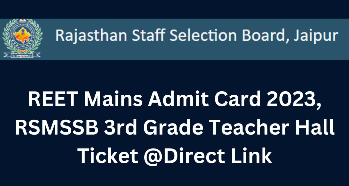 REET Mains Admit Card 2023, RSMSSB 3rd Grade Teacher Hall Ticket @Direct Link
