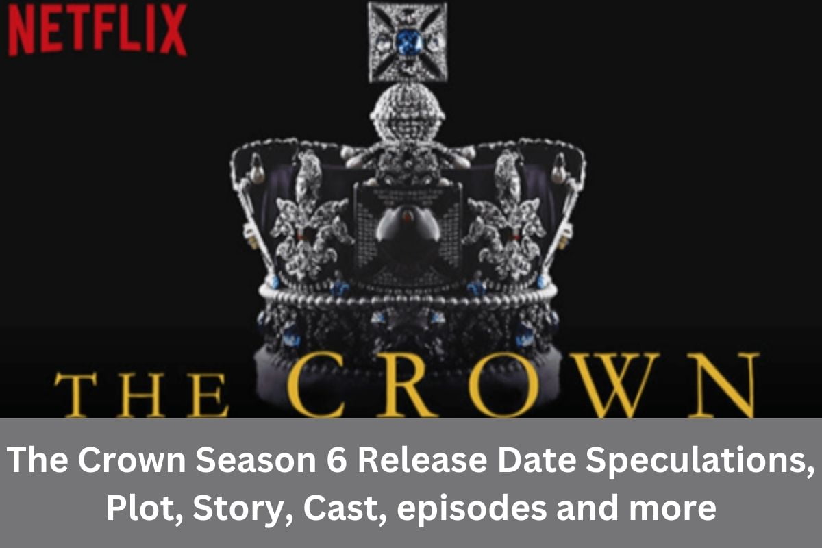 The Crown Season 6 Release Date Speculations, Plot, Story, Cast, episodes and more